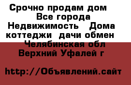 Срочно продам дом  - Все города Недвижимость » Дома, коттеджи, дачи обмен   . Челябинская обл.,Верхний Уфалей г.